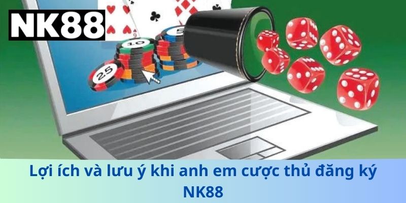 Lợi ích và lưu ý khi anh em cược thủ đăng ký NK88