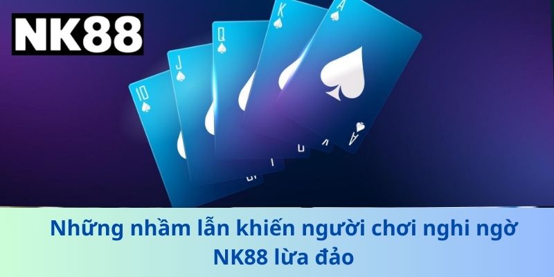 Những nhầm lẫn khiến người chơi nghi ngờ NK88 lừa đảo